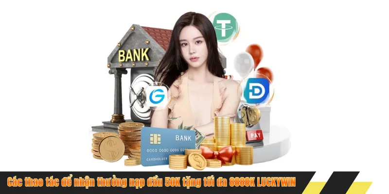 Các thao tác để nhận thưởng nạp đầu 50K tặng tối đa 8888K LUCKYWIN