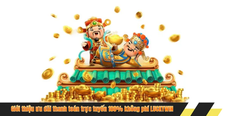Giới thiệu ưu đãi thanh toán trực tuyến 100% không phí LUCKYWIN