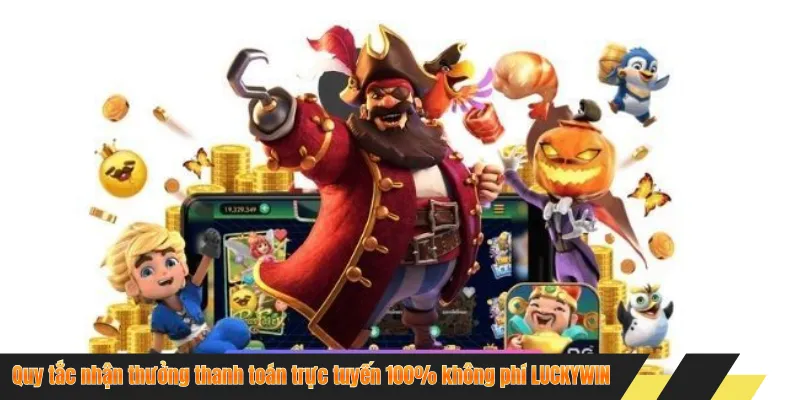 Quy tắc nhận thưởng thanh toán trực tuyến 100% không phí LUCKYWIN