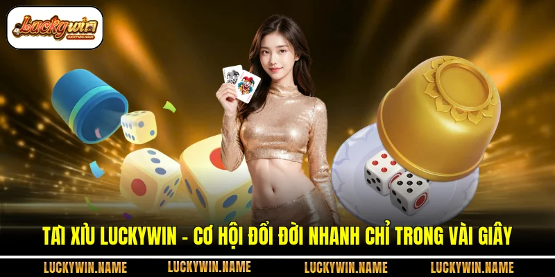 Tài Xỉu Luckywin - Cơ Hội Đổi Đời Nhanh Chỉ Trong Vài Giây