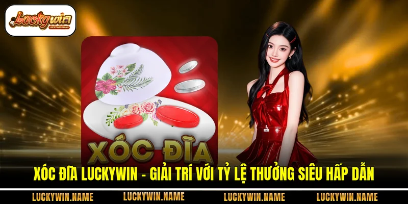 Xóc Đĩa Luckywin - Giải Trí Với Tỷ Lệ Thưởng Siêu Hấp Dẫn